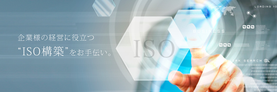 企業様の経営に役立つ ISO構築 をお手伝い。